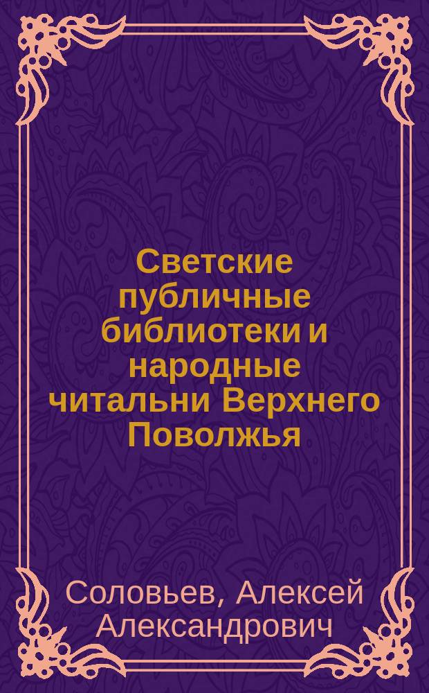 Светские публичные библиотеки и народные читальни Верхнего Поволжья: история становления и развития (XIX - начало XX века)