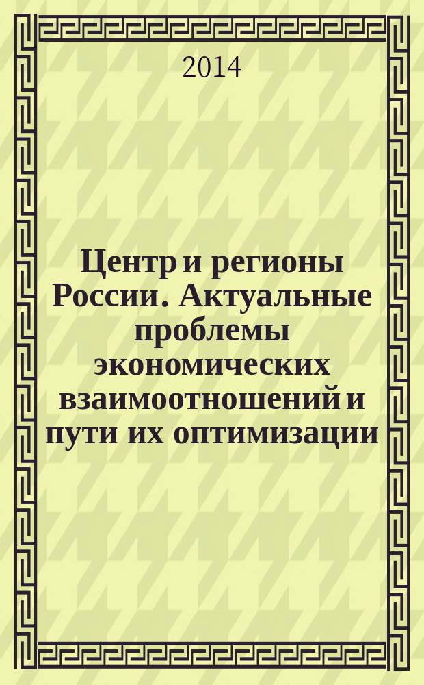 Центр и регионы России. Актуальные проблемы экономических взаимоотношений и пути их оптимизации : материалы заседания "Меркурий-клуба" 19 мая 2014 года