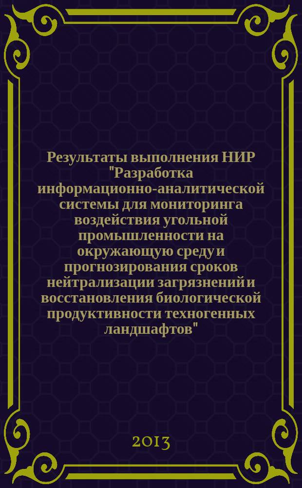 Результаты выполнения НИР "Разработка информационно-аналитической системы для мониторинга воздействия угольной промышленности на окружающую среду и прогнозирования сроков нейтрализации загрязнений и восстановления биологической продуктивности техногенных ландшафтов" : сборник материалов научно-практического семинара (29 октября 2013 г.)