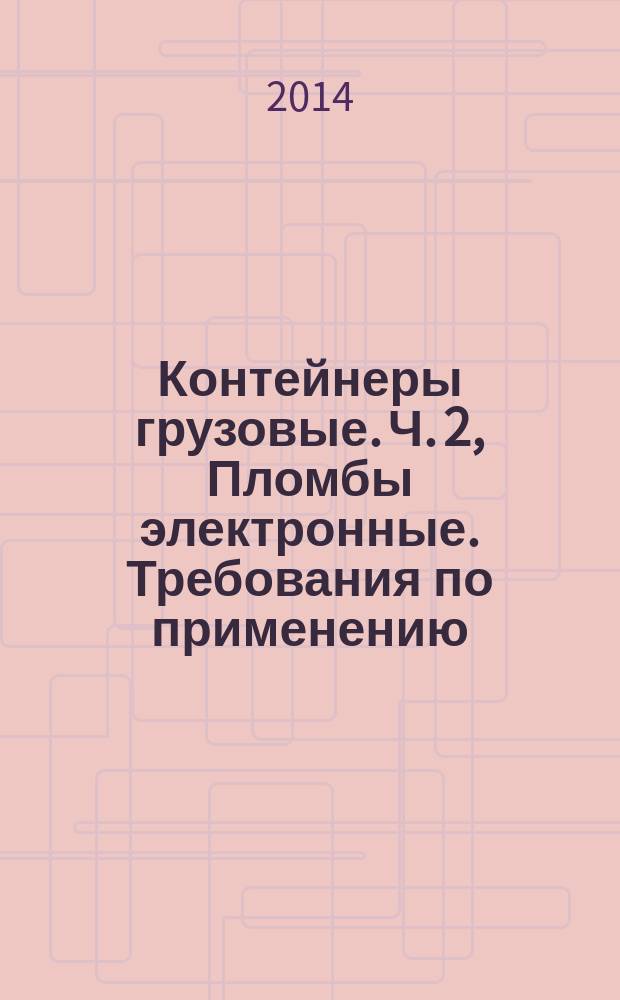 Контейнеры грузовые. Ч. 2, Пломбы электронные. Требования по применению