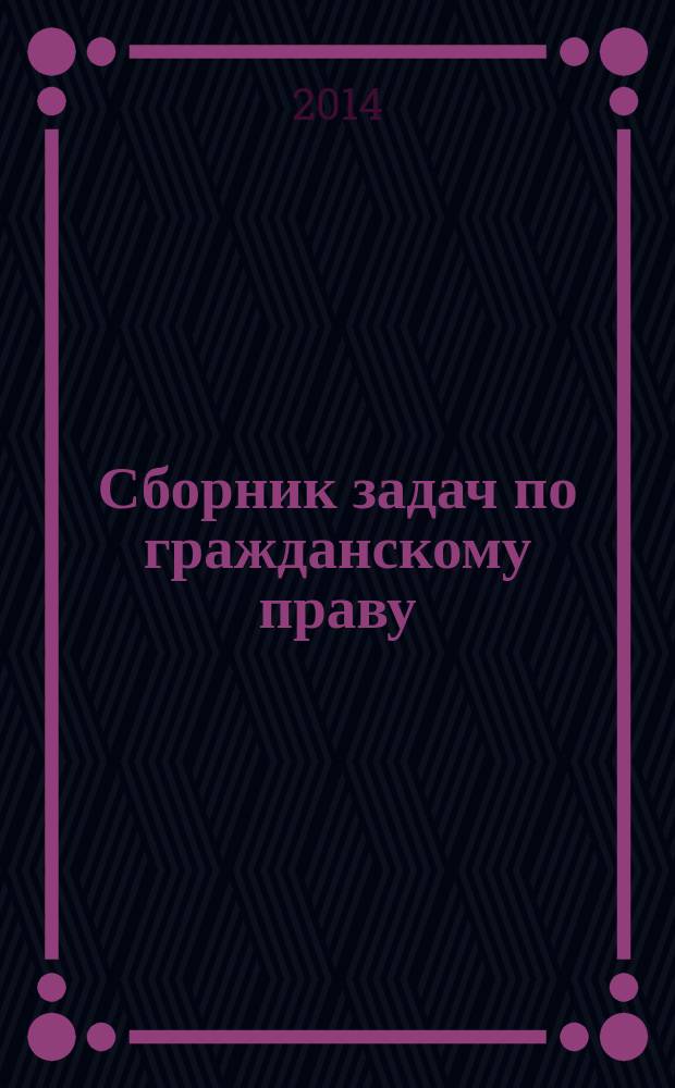 Сборник задач по гражданскому праву : учебно-методическое пособие для студентов высших учебных заведений, обучающихся по направлению "Юриспруденция" и специальности "Юриспруденция"