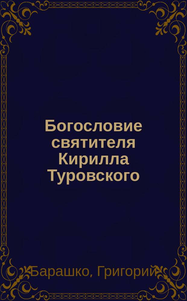 Богословие святителя Кирилла Туровского (на материале его пропеведей и молитв) : автореф. дис. на соиск. учен. степ. к. богословия : специальность 09.00.14 <Философия религии и религиоведение>