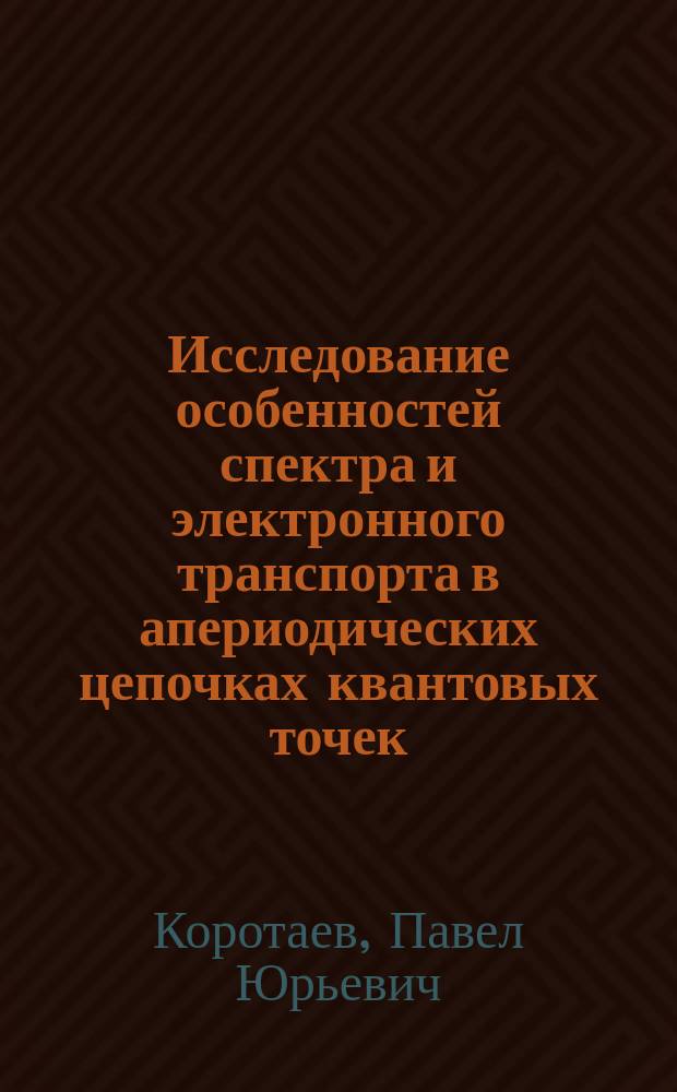 Исследование особенностей спектра и электронного транспорта в апериодических цепочках квантовых точек : автореф. дис. на соиск. уч. степ. к. ф.-м. н. : специальность 01.04.07 <Физика конденсированного состояния>