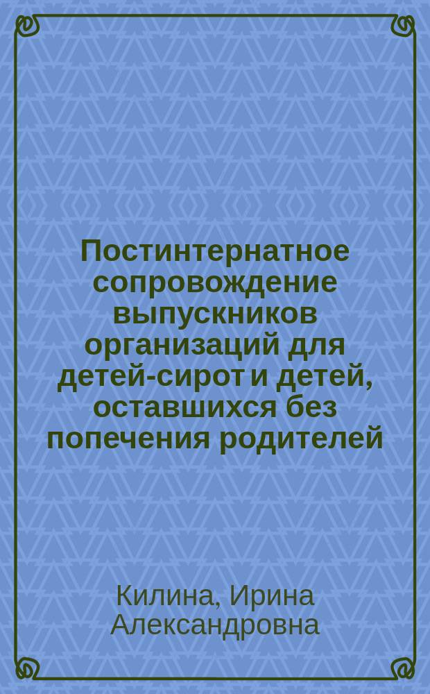 Постинтернатное сопровождение выпускников организаций для детей-сирот и детей, оставшихся без попечения родителей, в профессиональных образовательных организациях : методические рекомендации
