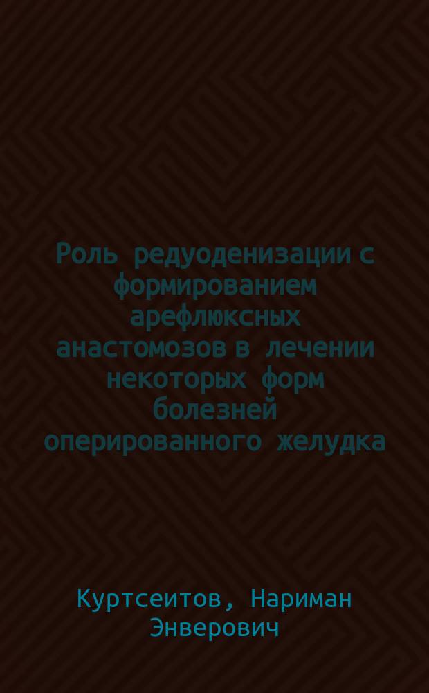 Роль редуоденизации с формированием арефлюксных анастомозов в лечении некоторых форм болезней оперированного желудка : автореф. дис. на соиск. уч. степ. д. м. н. : специальность 14.01.17 <Хирургия>