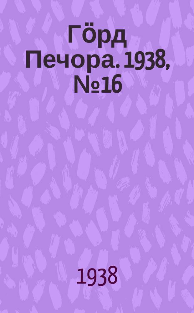 Гӧрд Печора. 1938, №16 (1337) (6 марта)