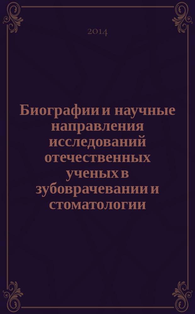 Биографии и научные направления исследований отечественных ученых в зубоврачевании и стоматологии : методическое пособие