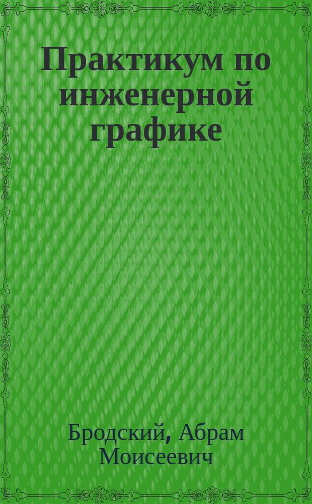 Практикум по инженерной графике : учебное пособие для использования в учебном процессе образовательных учреждений, реализующих ФГОС СПО по специальностям технического профиля, ОП.01 "Инженерная графика"