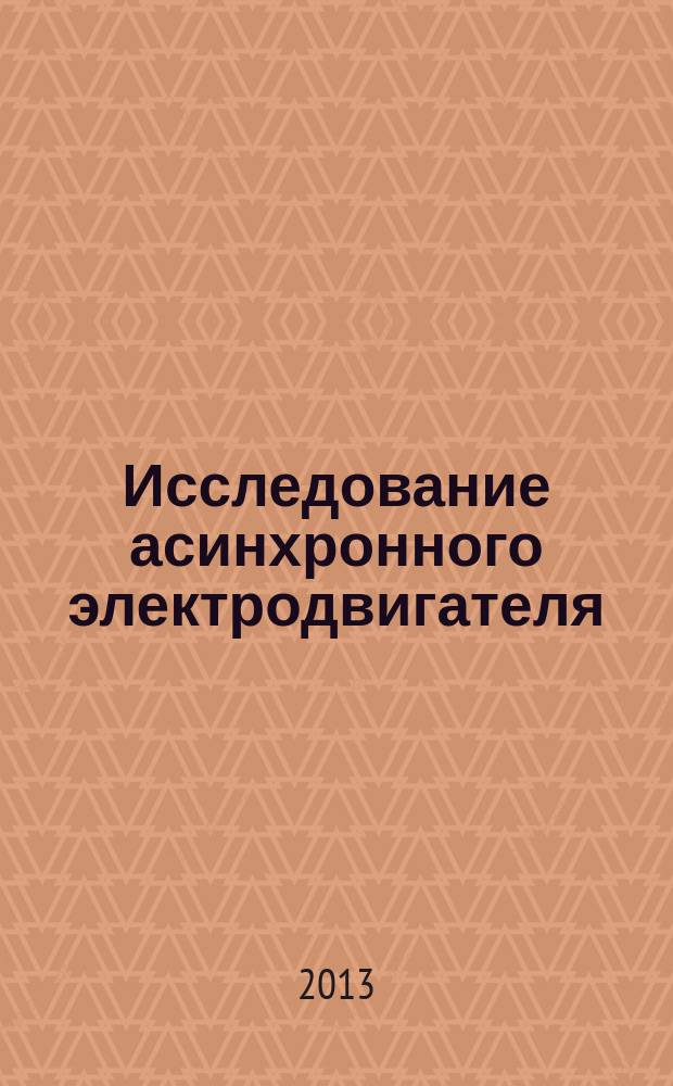 Исследование асинхронного электродвигателя : методические указания к лабораторной работе по дисциплинам "Электромеханические и мехатронные системы" и "Электрические приводы роботов" : электронное учебное издание