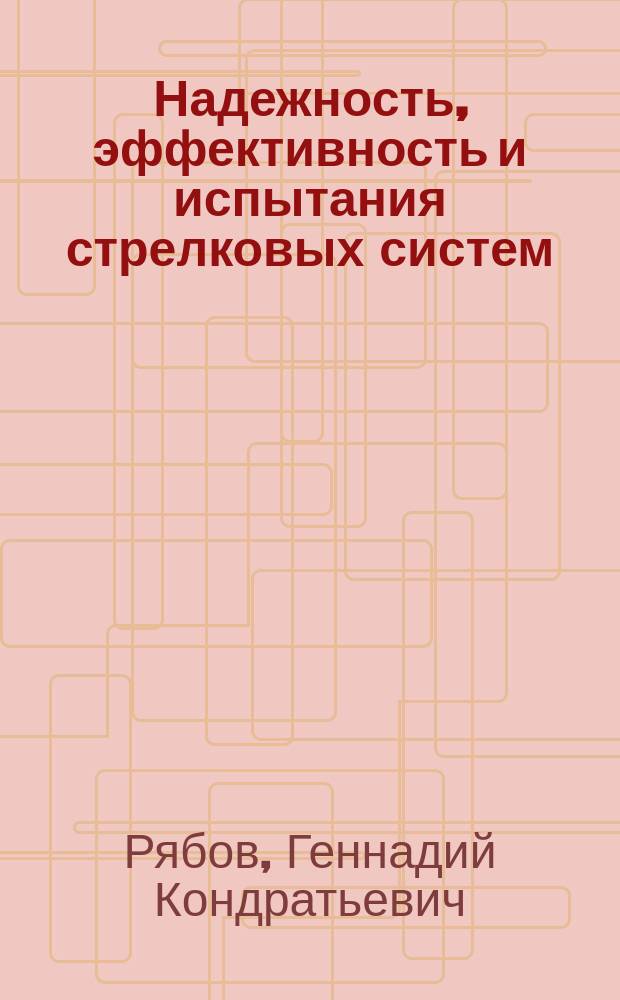 Надежность, эффективность и испытания стрелковых систем : учебник : для студентов высших учебных образовательных учреждений, обучающихся по специальности 17.05.02 "Стрелково-пушечное, артиллерийское и ракетное оружие"