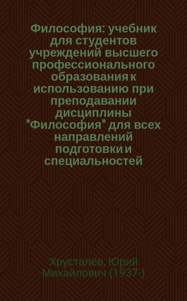 Философия : учебник для студентов учреждений высшего профессионального образования к использованию при преподавании дисциплины "Философия" для всех направлений подготовки и специальностей, кроме 030100 "Философия"