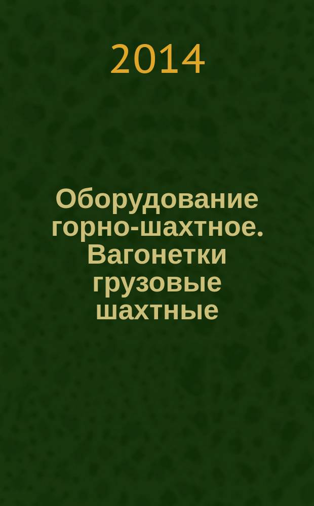 Оборудование горно-шахтное. Вагонетки грузовые шахтные : Общие технические требования и методы испытаний