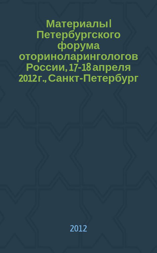 Материалы I Петербургского форума оториноларингологов России, 17-18 апреля 2012 г., Санкт-Петербург = Materials I st Petersburg Russia Forum otorinolaryngologists