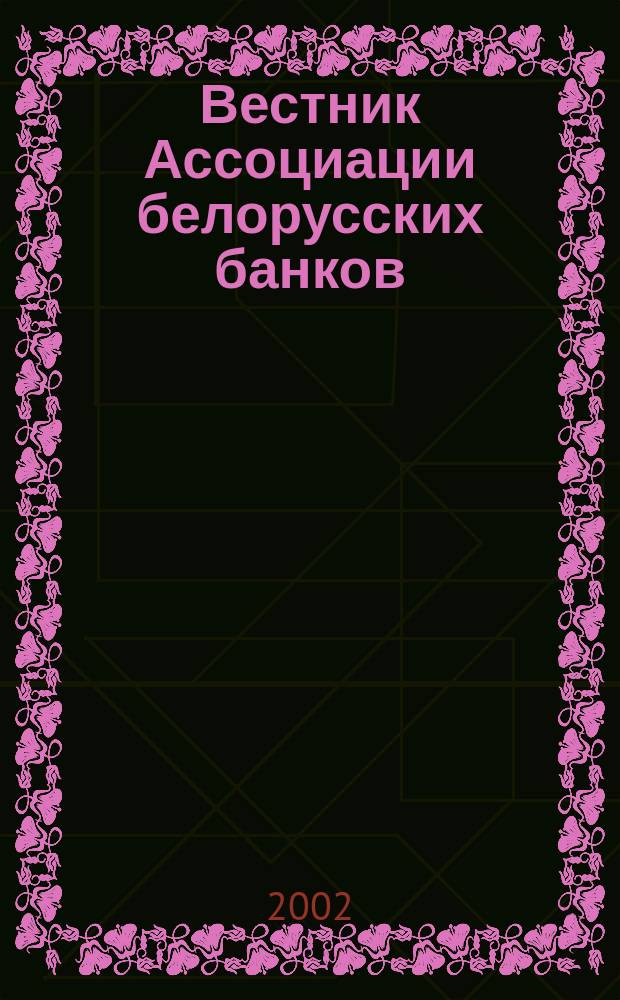 Вестник Ассоциации белорусских банков : Аналитика. Фин. новости. Правовая информ. Индикаторы фин. рынков Еженед. информ.-аналит. и науч.-практ. журнал. 2002, № 19 (183)