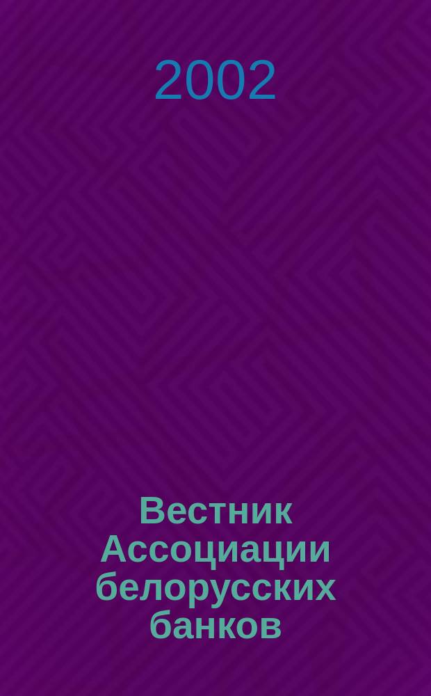 Вестник Ассоциации белорусских банков : Аналитика. Фин. новости. Правовая информ. Индикаторы фин. рынков Еженед. информ.-аналит. и науч.-практ. журнал. 2002, № 21 (185)