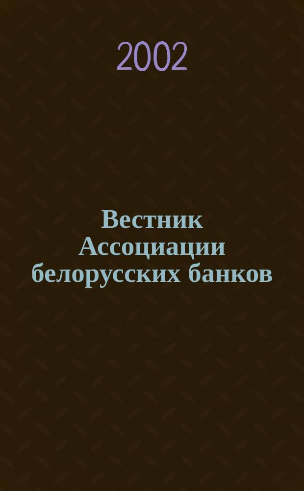 Вестник Ассоциации белорусских банков : Аналитика. Фин. новости. Правовая информ. Индикаторы фин. рынков Еженед. информ.-аналит. и науч.-практ. журнал. 2002, № 41 (205)