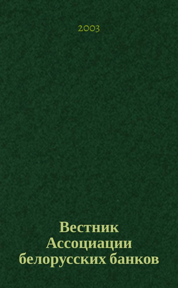 Вестник Ассоциации белорусских банков : Аналитика. Фин. новости. Правовая информ. Индикаторы фин. рынков Еженед. информ.-аналит. и науч.-практ. журнал. 2003, № 14 (226)