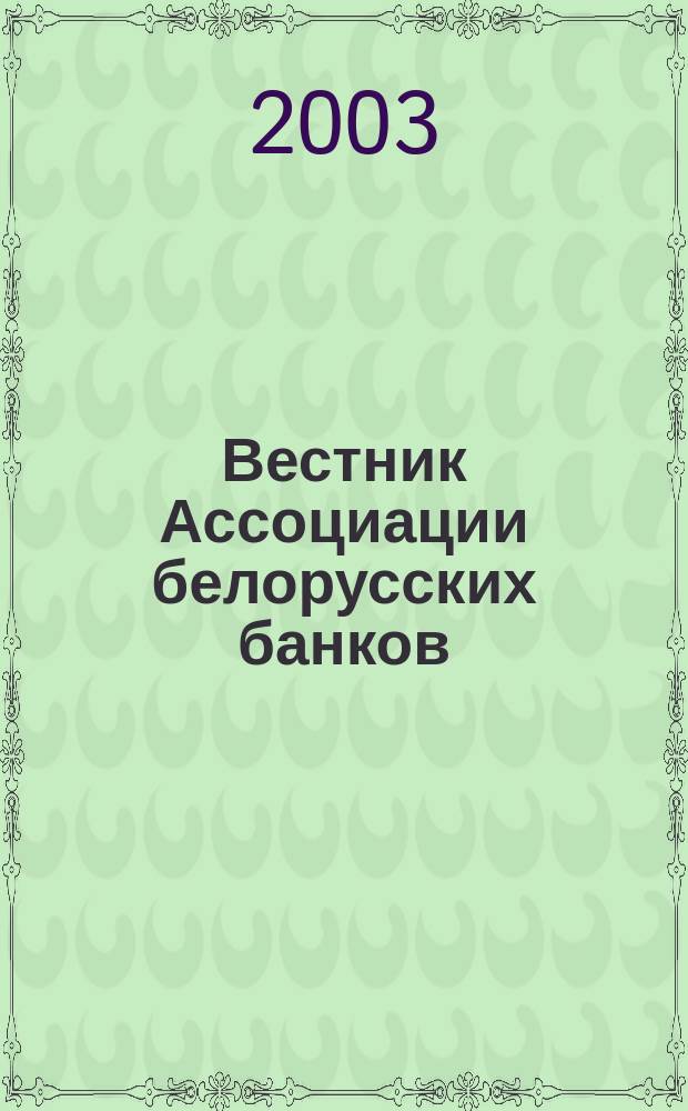 Вестник Ассоциации белорусских банков : Аналитика. Фин. новости. Правовая информ. Индикаторы фин. рынков Еженед. информ.-аналит. и науч.-практ. журнал. 2003, № 16 (228)