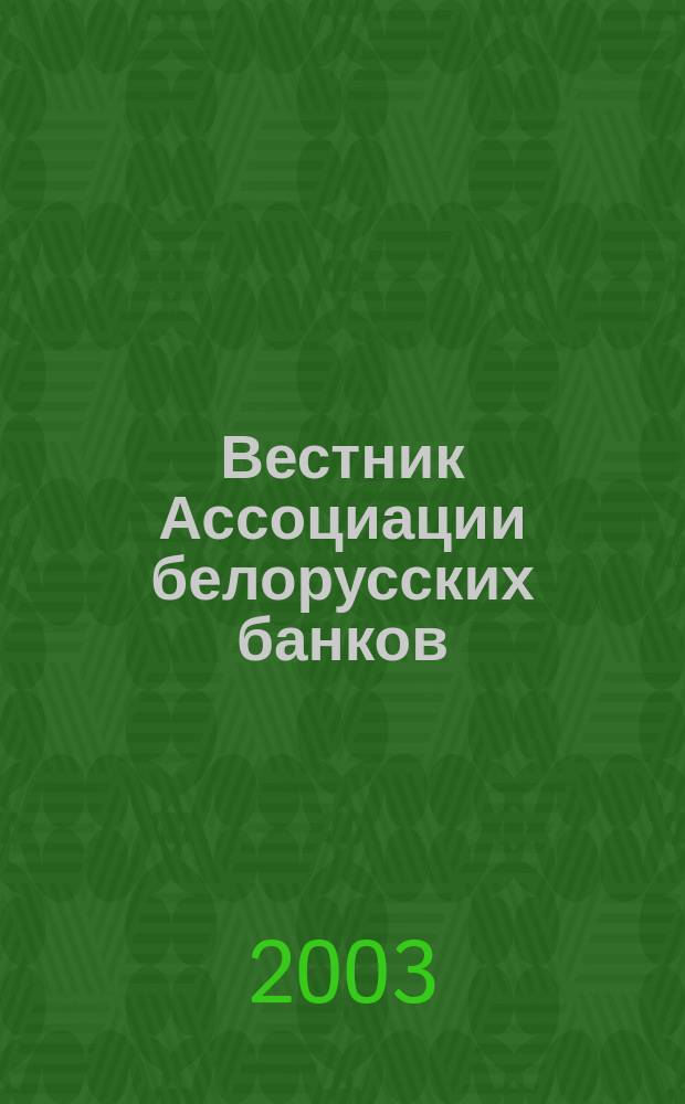 Вестник Ассоциации белорусских банков : Аналитика. Фин. новости. Правовая информ. Индикаторы фин. рынков Еженед. информ.-аналит. и науч.-практ. журнал. 2003, № 20 (232)