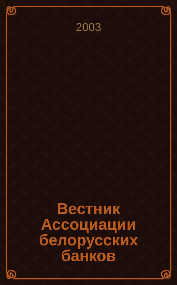 Вестник Ассоциации белорусских банков : Аналитика. Фин. новости. Правовая информ. Индикаторы фин. рынков Еженед. информ.-аналит. и науч.-практ. журнал. 2003, № 28 (240)