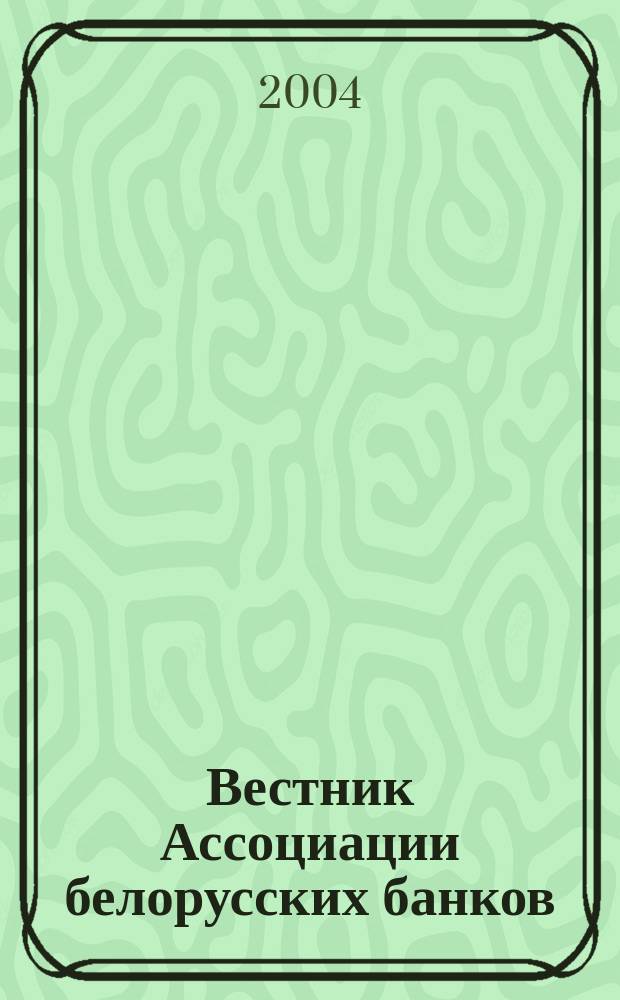 Вестник Ассоциации белорусских банков : Аналитика. Фин. новости. Правовая информ. Индикаторы фин. рынков Еженед. информ.-аналит. и науч.-практ. журнал. 2004, № 23 (283)