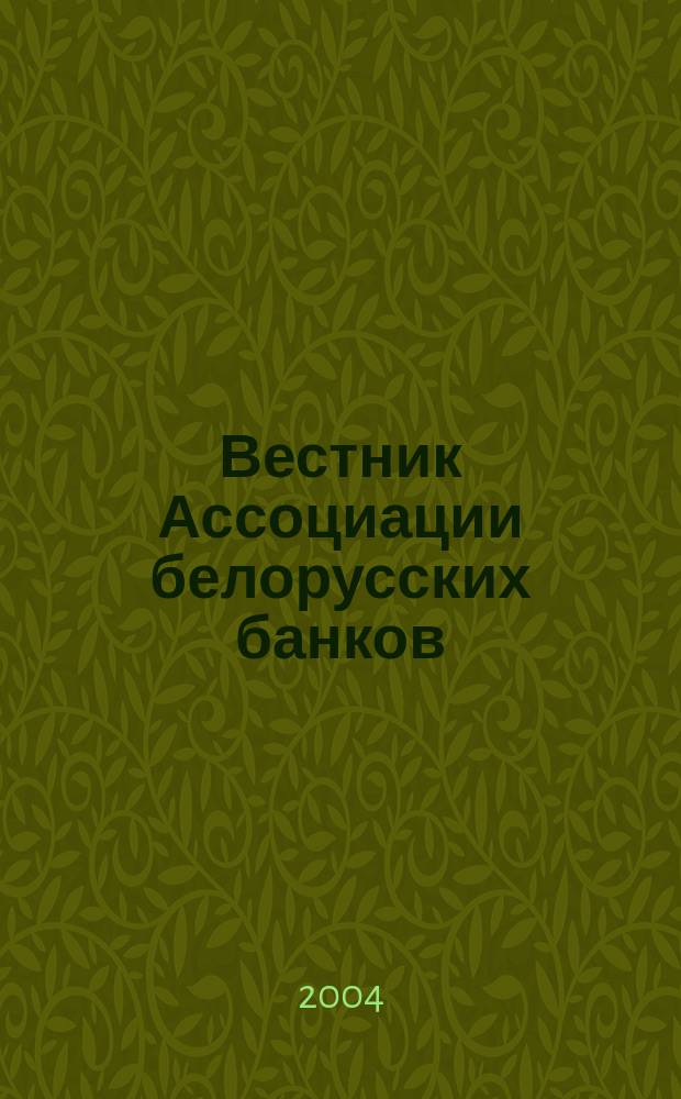 Вестник Ассоциации белорусских банков : Аналитика. Фин. новости. Правовая информ. Индикаторы фин. рынков Еженед. информ.-аналит. и науч.-практ. журнал. 2004, № 11/12 (271/272)