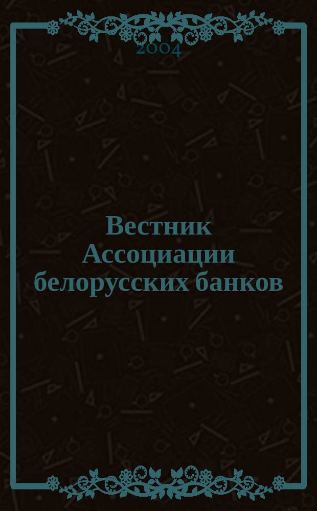 Вестник Ассоциации белорусских банков : Аналитика. Фин. новости. Правовая информ. Индикаторы фин. рынков Еженед. информ.-аналит. и науч.-практ. журнал. 2004, № 27 (287)