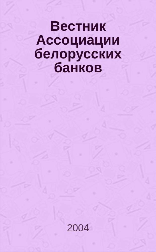 Вестник Ассоциации белорусских банков : Аналитика. Фин. новости. Правовая информ. Индикаторы фин. рынков Еженед. информ.-аналит. и науч.-практ. журнал. 2004, № 29 (289)
