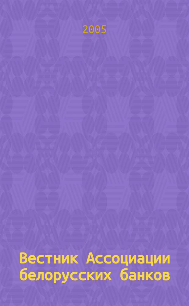 Вестник Ассоциации белорусских банков : Аналитика. Фин. новости. Правовая информ. Индикаторы фин. рынков Еженед. информ.-аналит. и науч.-практ. журнал. 2005, № 8 (316)