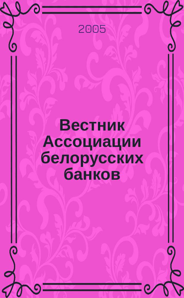 Вестник Ассоциации белорусских банков : Аналитика. Фин. новости. Правовая информ. Индикаторы фин. рынков Еженед. информ.-аналит. и науч.-практ. журнал. 2005, № 13 (321)