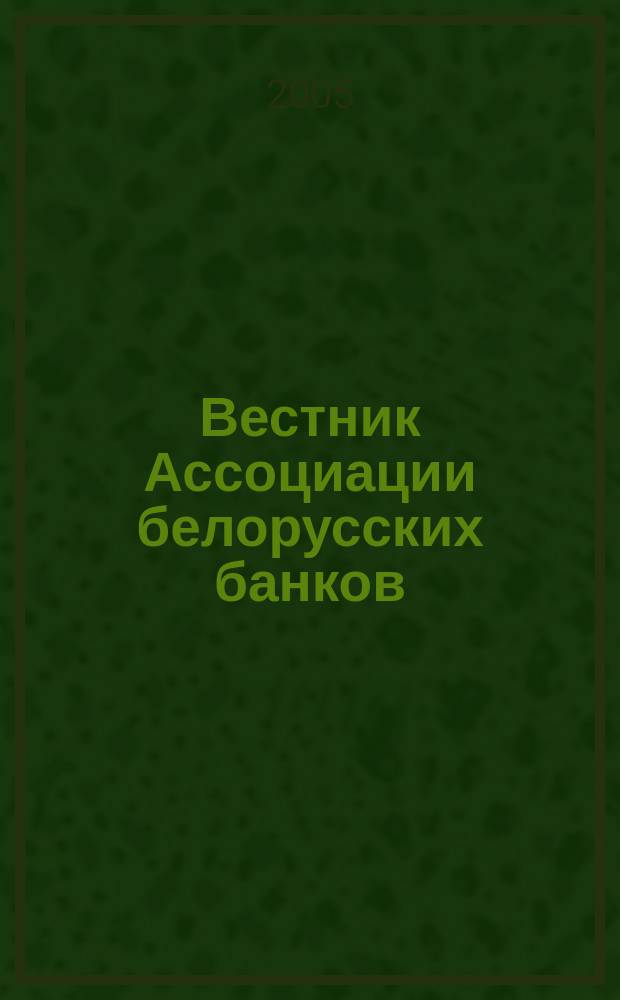 Вестник Ассоциации белорусских банков : Аналитика. Фин. новости. Правовая информ. Индикаторы фин. рынков Еженед. информ.-аналит. и науч.-практ. журнал. 2005, № 16 (324)