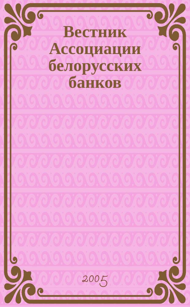 Вестник Ассоциации белорусских банков : Аналитика. Фин. новости. Правовая информ. Индикаторы фин. рынков Еженед. информ.-аналит. и науч.-практ. журнал. 2005, № 20 (328)