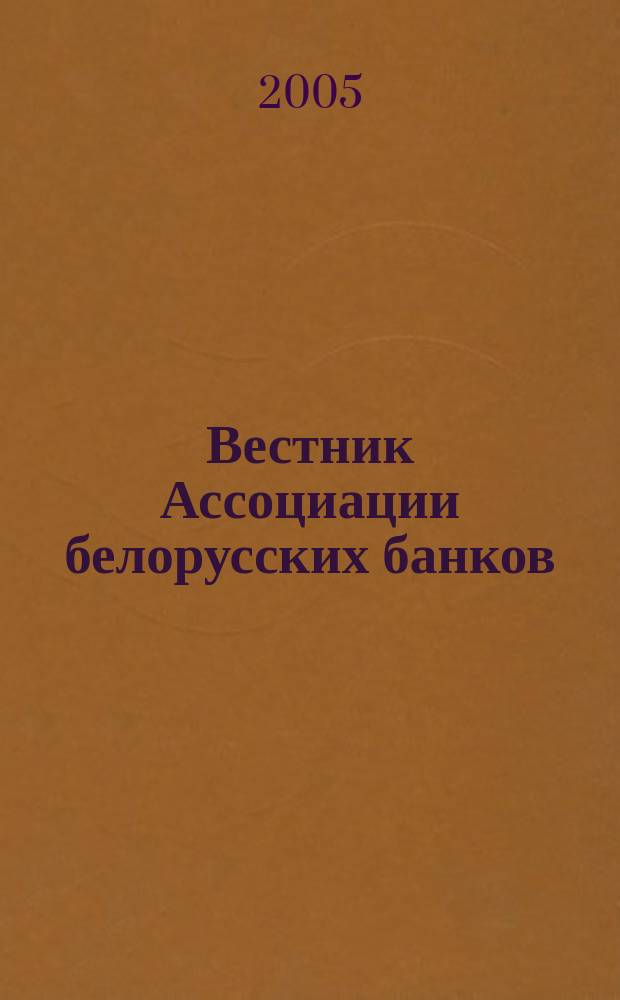 Вестник Ассоциации белорусских банков : Аналитика. Фин. новости. Правовая информ. Индикаторы фин. рынков Еженед. информ.-аналит. и науч.-практ. журнал. 2005, № 26 (334)