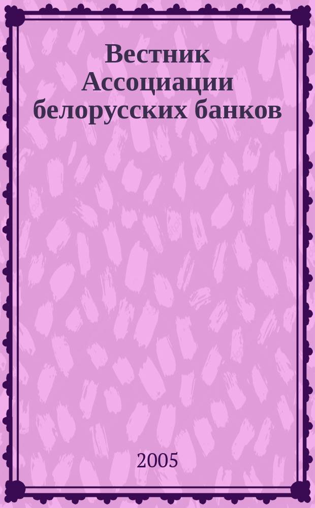 Вестник Ассоциации белорусских банков : Аналитика. Фин. новости. Правовая информ. Индикаторы фин. рынков Еженед. информ.-аналит. и науч.-практ. журнал. 2005, № 27/28 (335/336)