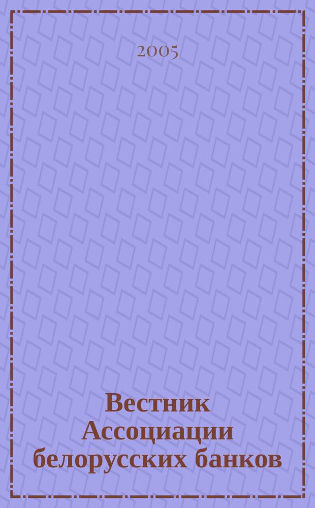 Вестник Ассоциации белорусских банков : Аналитика. Фин. новости. Правовая информ. Индикаторы фин. рынков Еженед. информ.-аналит. и науч.-практ. журнал. 2005, № 29 (337)
