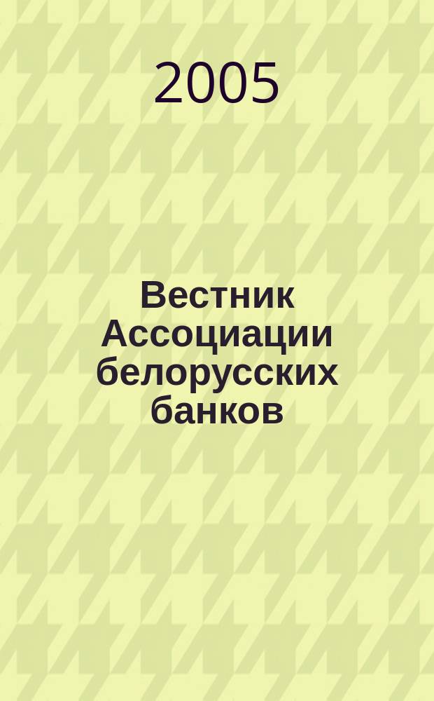Вестник Ассоциации белорусских банков : Аналитика. Фин. новости. Правовая информ. Индикаторы фин. рынков Еженед. информ.-аналит. и науч.-практ. журнал. 2005, № 30 (338)