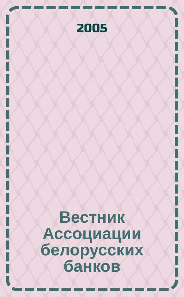 Вестник Ассоциации белорусских банков : Аналитика. Фин. новости. Правовая информ. Индикаторы фин. рынков Еженед. информ.-аналит. и науч.-практ. журнал. 2005, № 35 (343)