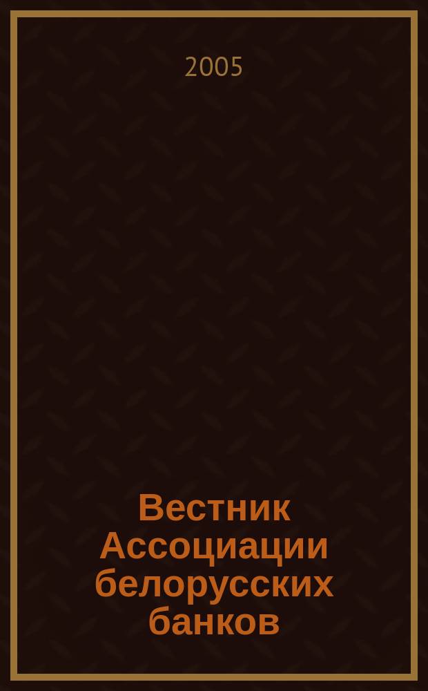 Вестник Ассоциации белорусских банков : Аналитика. Фин. новости. Правовая информ. Индикаторы фин. рынков Еженед. информ.-аналит. и науч.-практ. журнал. 2005, № 40 (348)