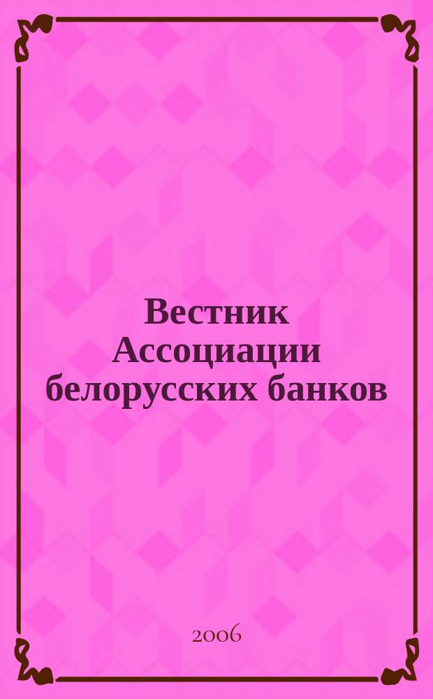 Вестник Ассоциации белорусских банков : Аналитика. Фин. новости. Правовая информ. Индикаторы фин. рынков Еженед. информ.-аналит. и науч.-практ. журнал. 2006, № 14 (370)