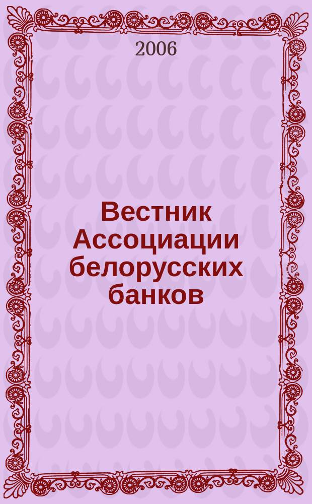 Вестник Ассоциации белорусских банков : Аналитика. Фин. новости. Правовая информ. Индикаторы фин. рынков Еженед. информ.-аналит. и науч.-практ. журнал. 2006, № 16 (372)