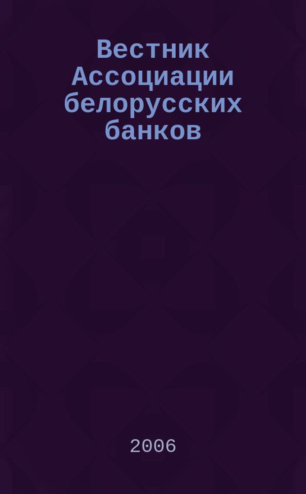 Вестник Ассоциации белорусских банков : Аналитика. Фин. новости. Правовая информ. Индикаторы фин. рынков Еженед. информ.-аналит. и науч.-практ. журнал. 2006, № 20 (376)