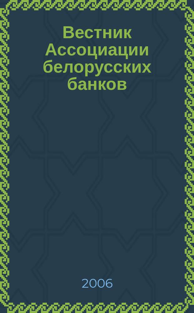 Вестник Ассоциации белорусских банков : Аналитика. Фин. новости. Правовая информ. Индикаторы фин. рынков Еженед. информ.-аналит. и науч.-практ. журнал. 2006, № 21 (377)
