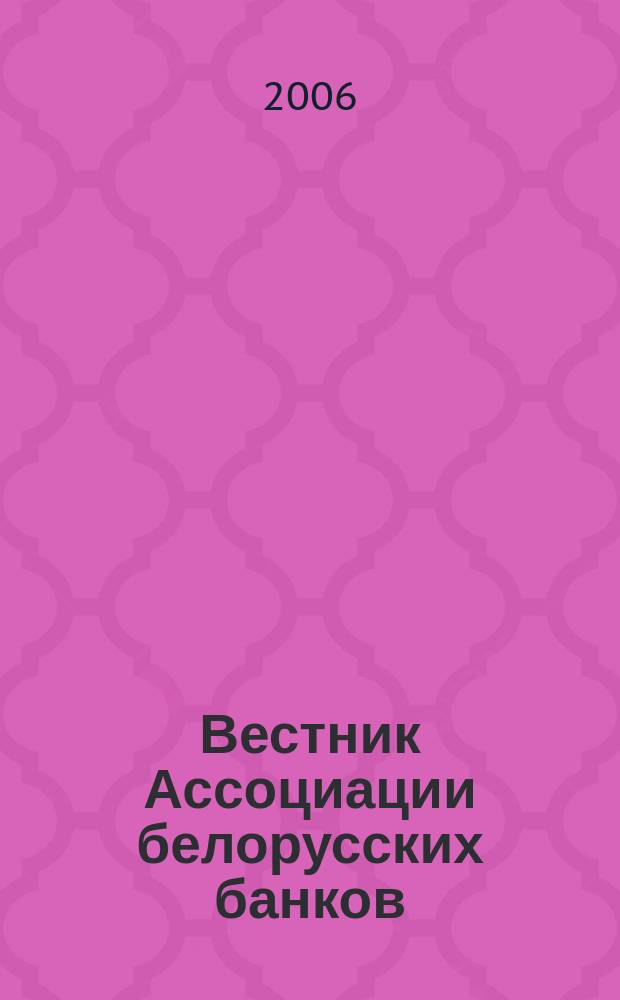 Вестник Ассоциации белорусских банков : Аналитика. Фин. новости. Правовая информ. Индикаторы фин. рынков Еженед. информ.-аналит. и науч.-практ. журнал. 2006, № 26 (382)