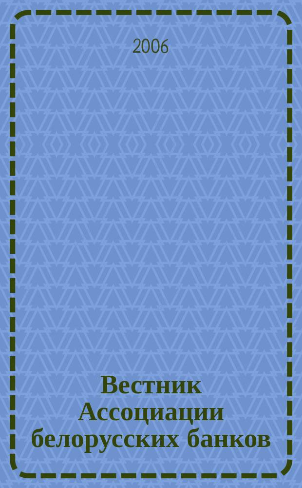 Вестник Ассоциации белорусских банков : Аналитика. Фин. новости. Правовая информ. Индикаторы фин. рынков Еженед. информ.-аналит. и науч.-практ. журнал. 2006, № 28 (384)
