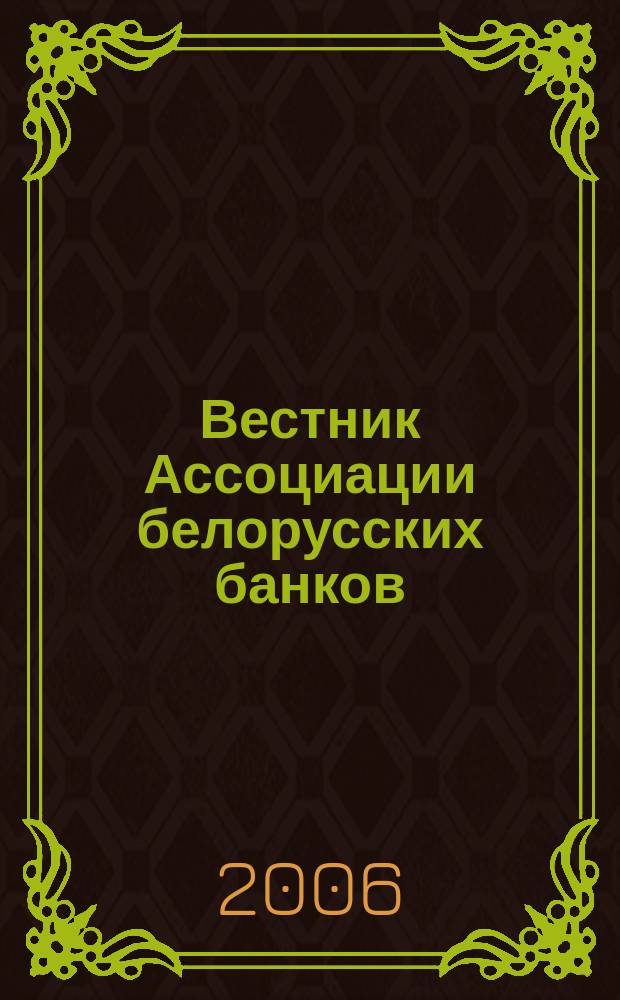 Вестник Ассоциации белорусских банков : Аналитика. Фин. новости. Правовая информ. Индикаторы фин. рынков Еженед. информ.-аналит. и науч.-практ. журнал. 2006, № 29 (385)