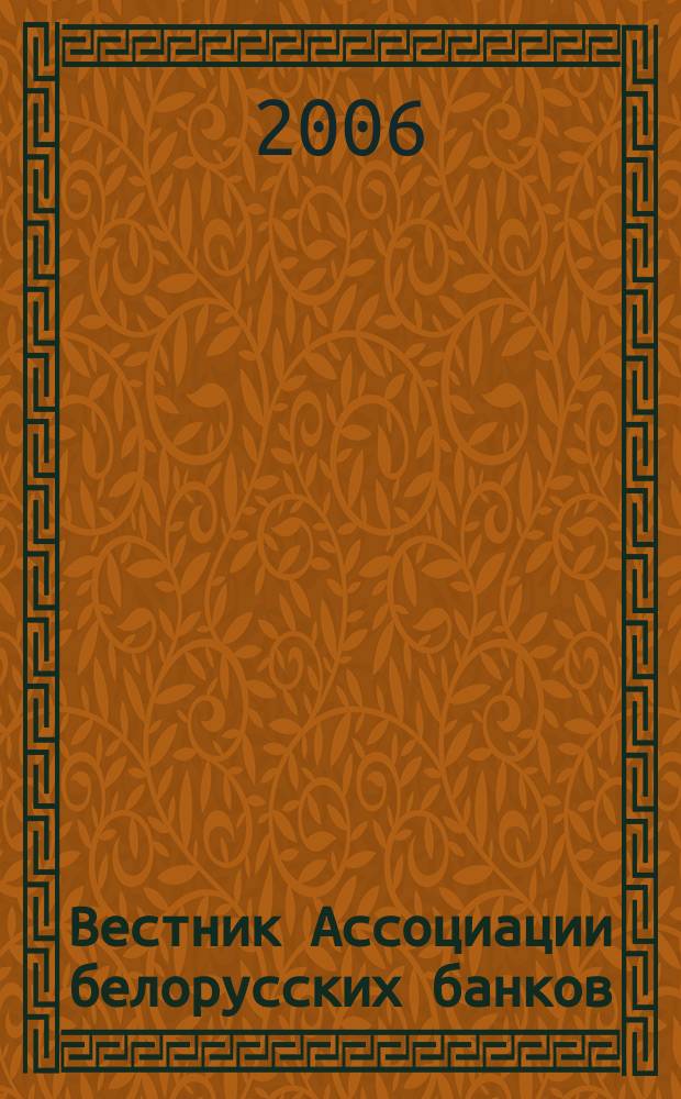Вестник Ассоциации белорусских банков : Аналитика. Фин. новости. Правовая информ. Индикаторы фин. рынков Еженед. информ.-аналит. и науч.-практ. журнал. 2006, № 18/19 (373/374)
