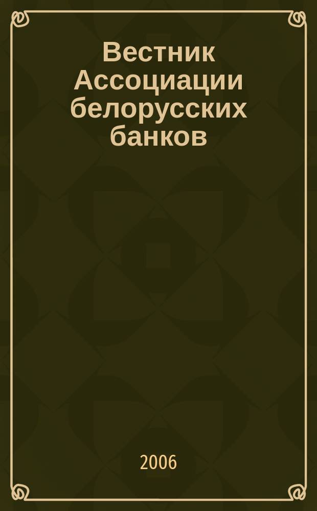 Вестник Ассоциации белорусских банков : Аналитика. Фин. новости. Правовая информ. Индикаторы фин. рынков Еженед. информ.-аналит. и науч.-практ. журнал. 2006, № 32 (388)