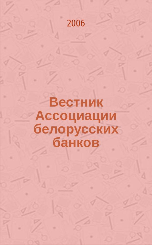 Вестник Ассоциации белорусских банков : Аналитика. Фин. новости. Правовая информ. Индикаторы фин. рынков Еженед. информ.-аналит. и науч.-практ. журнал. 2006, № 44 (400)