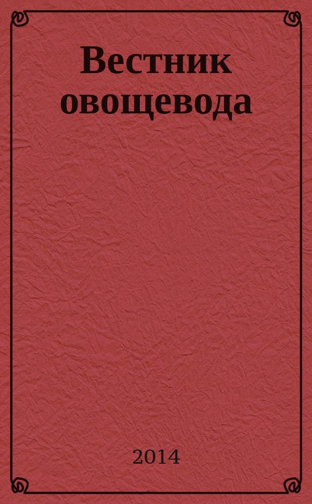 Вестник овощевода : журнал для агрономов, фермеров, предпринимателей приложение к научно-информационному журналу для специалистов защищенного грунта "Гавриш". 2014, № 5