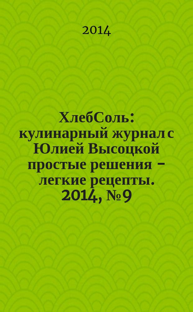 ХлебСоль : кулинарный журнал с Юлией Высоцкой простые решения - легкие рецепты. 2014, № 9 (57)